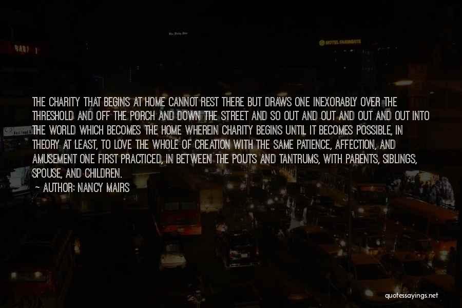 Nancy Mairs Quotes: The Charity That Begins At Home Cannot Rest There But Draws One Inexorably Over The Threshold And Off The Porch