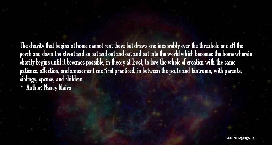 Nancy Mairs Quotes: The Charity That Begins At Home Cannot Rest There But Draws One Inexorably Over The Threshold And Off The Porch