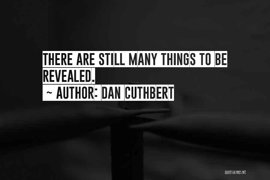 Dan Cuthbert Quotes: There Are Still Many Things To Be Revealed.