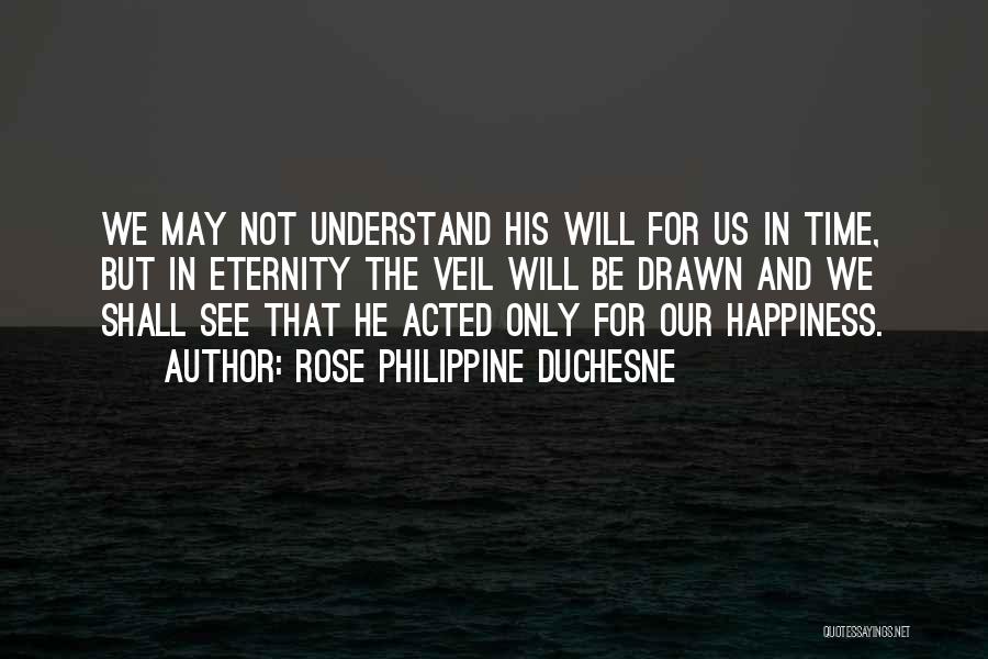 Rose Philippine Duchesne Quotes: We May Not Understand His Will For Us In Time, But In Eternity The Veil Will Be Drawn And We