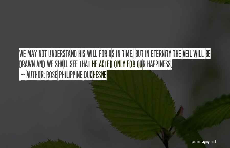 Rose Philippine Duchesne Quotes: We May Not Understand His Will For Us In Time, But In Eternity The Veil Will Be Drawn And We