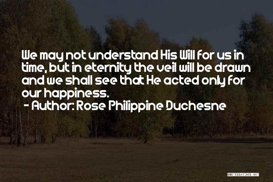 Rose Philippine Duchesne Quotes: We May Not Understand His Will For Us In Time, But In Eternity The Veil Will Be Drawn And We