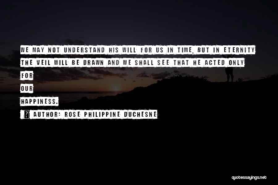 Rose Philippine Duchesne Quotes: We May Not Understand His Will For Us In Time, But In Eternity The Veil Will Be Drawn And We