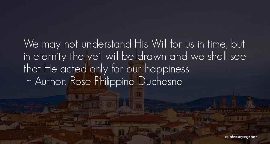 Rose Philippine Duchesne Quotes: We May Not Understand His Will For Us In Time, But In Eternity The Veil Will Be Drawn And We