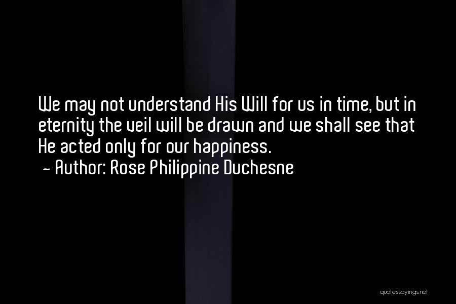 Rose Philippine Duchesne Quotes: We May Not Understand His Will For Us In Time, But In Eternity The Veil Will Be Drawn And We