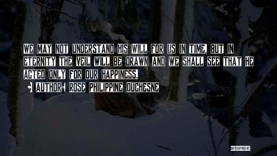 Rose Philippine Duchesne Quotes: We May Not Understand His Will For Us In Time, But In Eternity The Veil Will Be Drawn And We