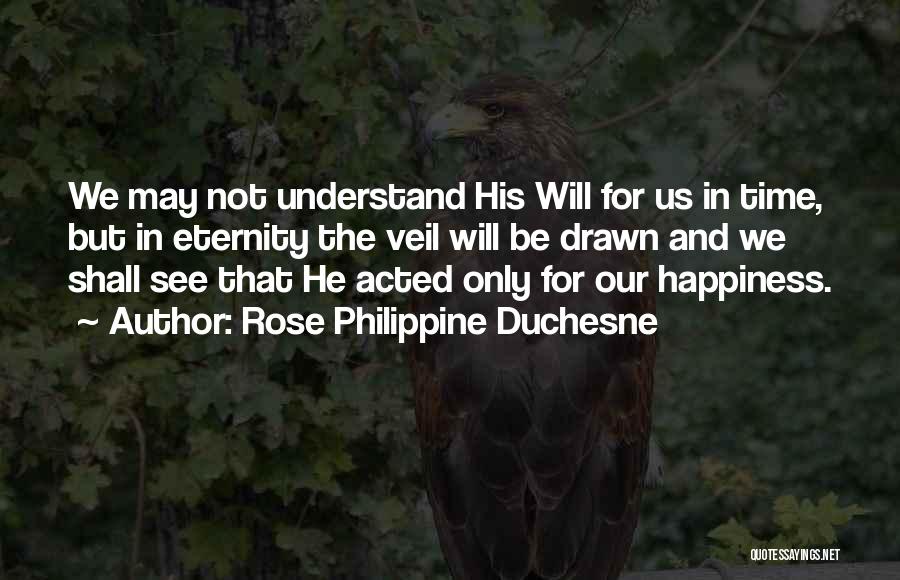 Rose Philippine Duchesne Quotes: We May Not Understand His Will For Us In Time, But In Eternity The Veil Will Be Drawn And We