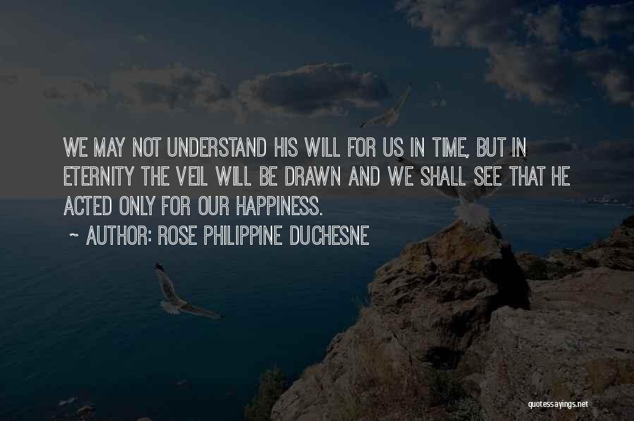 Rose Philippine Duchesne Quotes: We May Not Understand His Will For Us In Time, But In Eternity The Veil Will Be Drawn And We