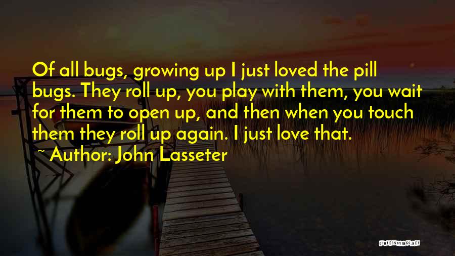 John Lasseter Quotes: Of All Bugs, Growing Up I Just Loved The Pill Bugs. They Roll Up, You Play With Them, You Wait