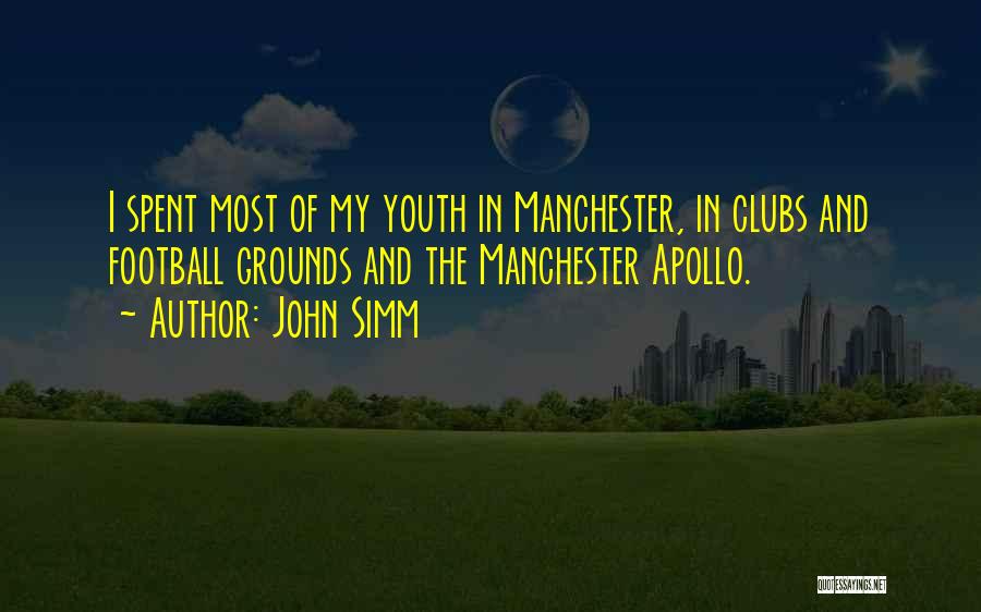 John Simm Quotes: I Spent Most Of My Youth In Manchester, In Clubs And Football Grounds And The Manchester Apollo.