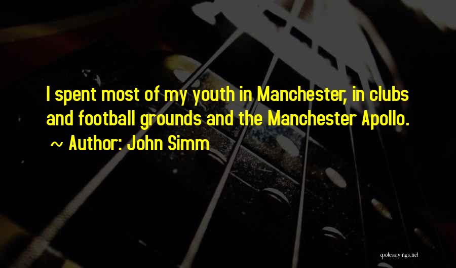 John Simm Quotes: I Spent Most Of My Youth In Manchester, In Clubs And Football Grounds And The Manchester Apollo.