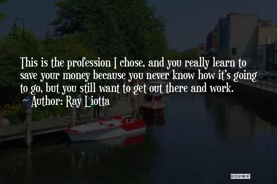 Ray Liotta Quotes: This Is The Profession I Chose, And You Really Learn To Save Your Money Because You Never Know How It's