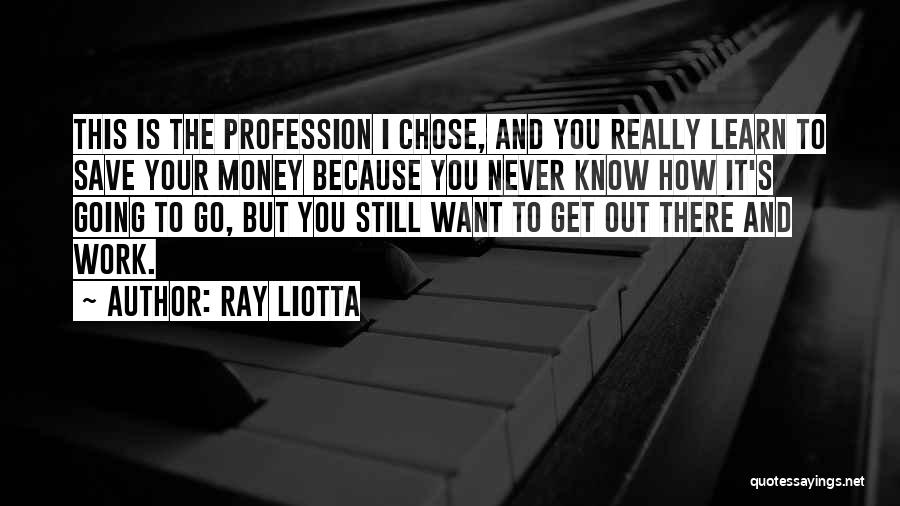 Ray Liotta Quotes: This Is The Profession I Chose, And You Really Learn To Save Your Money Because You Never Know How It's