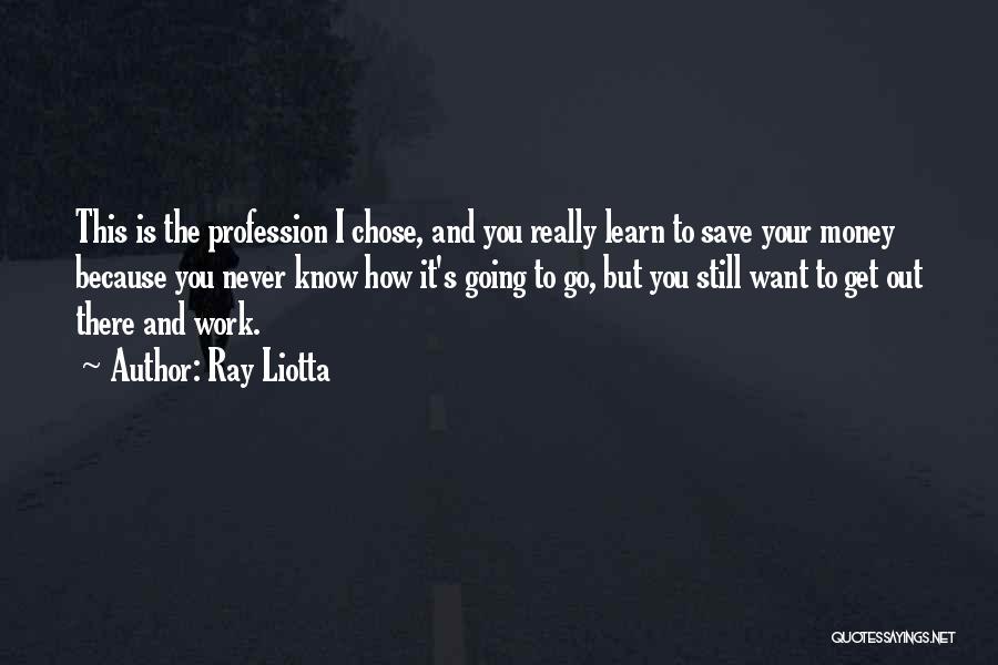 Ray Liotta Quotes: This Is The Profession I Chose, And You Really Learn To Save Your Money Because You Never Know How It's