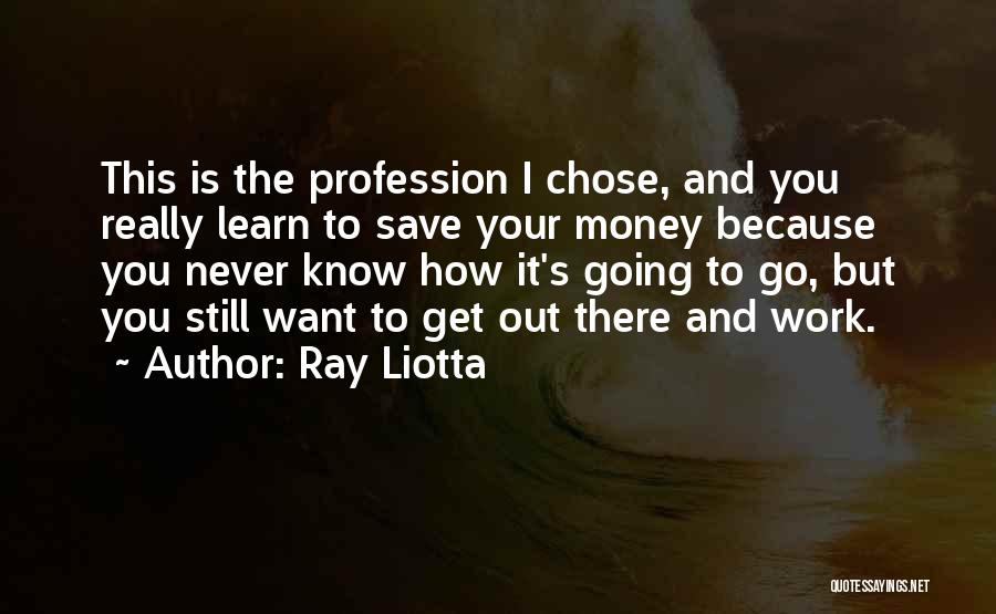 Ray Liotta Quotes: This Is The Profession I Chose, And You Really Learn To Save Your Money Because You Never Know How It's