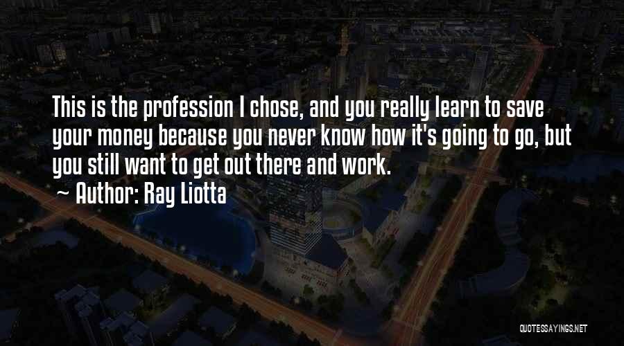 Ray Liotta Quotes: This Is The Profession I Chose, And You Really Learn To Save Your Money Because You Never Know How It's