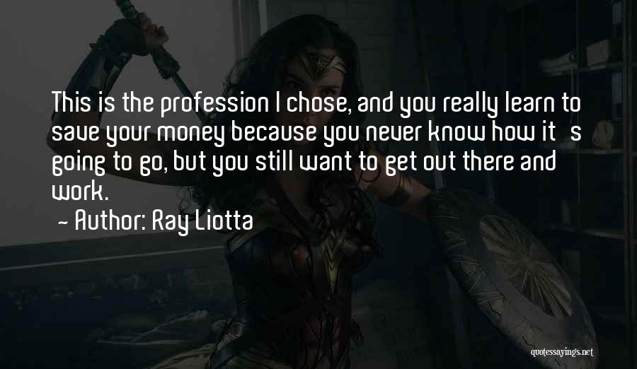 Ray Liotta Quotes: This Is The Profession I Chose, And You Really Learn To Save Your Money Because You Never Know How It's