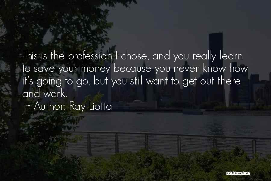 Ray Liotta Quotes: This Is The Profession I Chose, And You Really Learn To Save Your Money Because You Never Know How It's