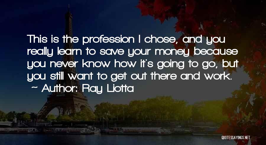 Ray Liotta Quotes: This Is The Profession I Chose, And You Really Learn To Save Your Money Because You Never Know How It's