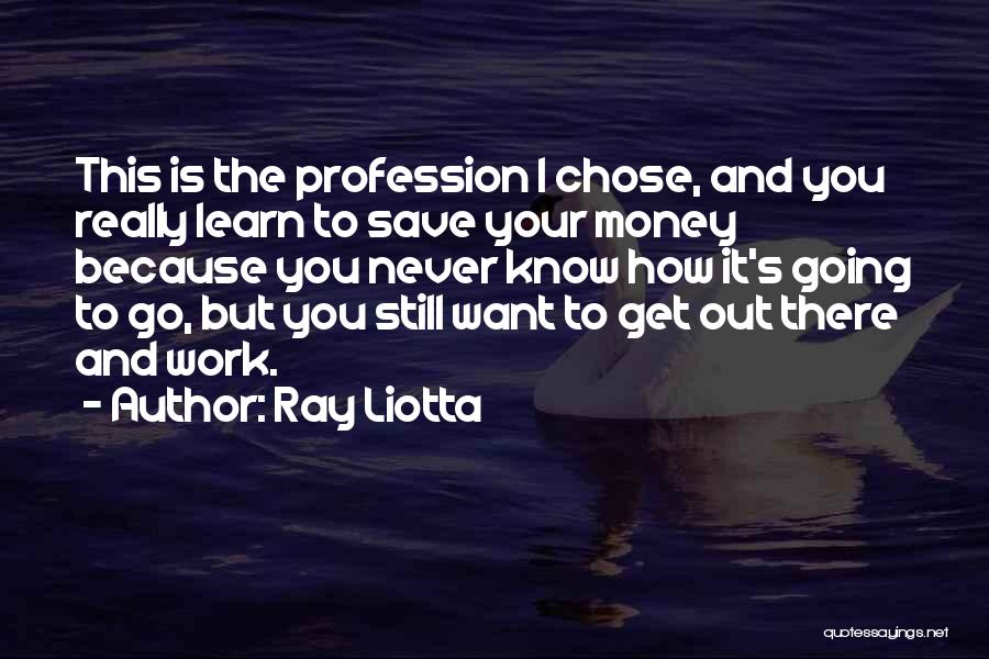 Ray Liotta Quotes: This Is The Profession I Chose, And You Really Learn To Save Your Money Because You Never Know How It's