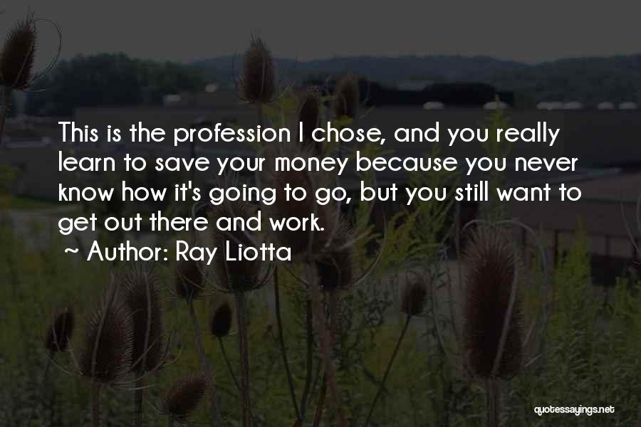 Ray Liotta Quotes: This Is The Profession I Chose, And You Really Learn To Save Your Money Because You Never Know How It's