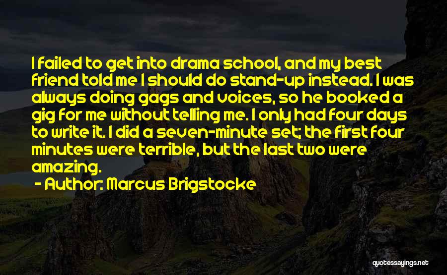 Marcus Brigstocke Quotes: I Failed To Get Into Drama School, And My Best Friend Told Me I Should Do Stand-up Instead. I Was