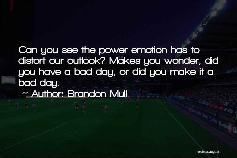 Brandon Mull Quotes: Can You See The Power Emotion Has To Distort Our Outlook? Makes You Wonder, Did You Have A Bad Day,