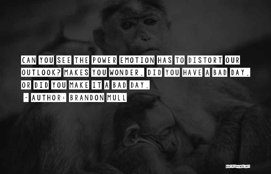 Brandon Mull Quotes: Can You See The Power Emotion Has To Distort Our Outlook? Makes You Wonder, Did You Have A Bad Day,