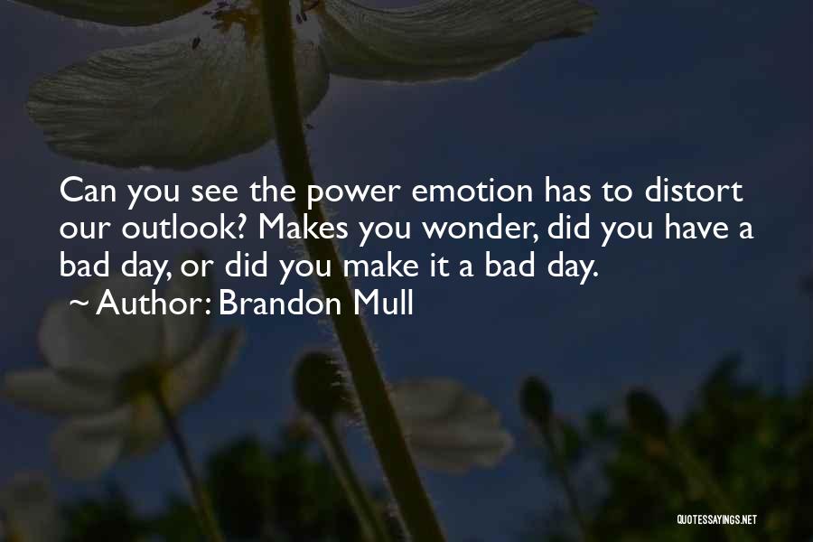 Brandon Mull Quotes: Can You See The Power Emotion Has To Distort Our Outlook? Makes You Wonder, Did You Have A Bad Day,