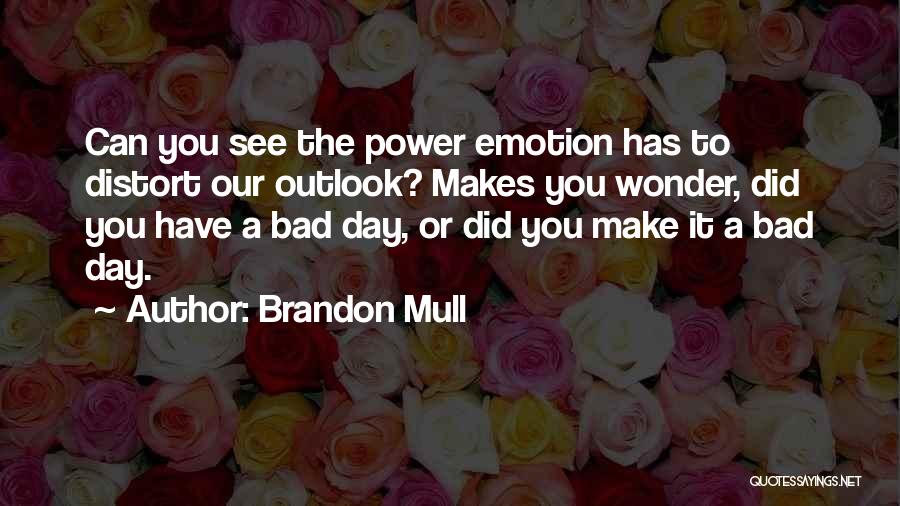 Brandon Mull Quotes: Can You See The Power Emotion Has To Distort Our Outlook? Makes You Wonder, Did You Have A Bad Day,