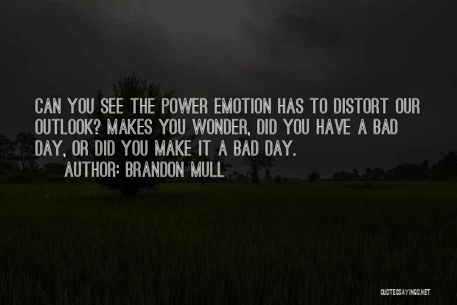 Brandon Mull Quotes: Can You See The Power Emotion Has To Distort Our Outlook? Makes You Wonder, Did You Have A Bad Day,