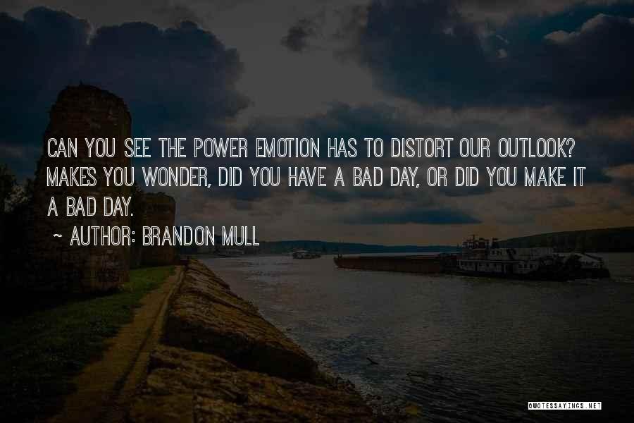 Brandon Mull Quotes: Can You See The Power Emotion Has To Distort Our Outlook? Makes You Wonder, Did You Have A Bad Day,