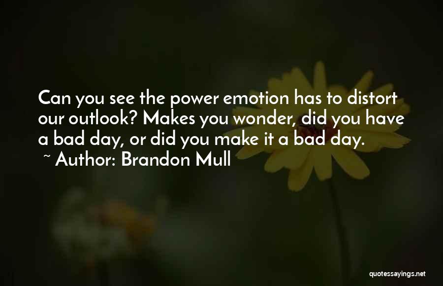 Brandon Mull Quotes: Can You See The Power Emotion Has To Distort Our Outlook? Makes You Wonder, Did You Have A Bad Day,