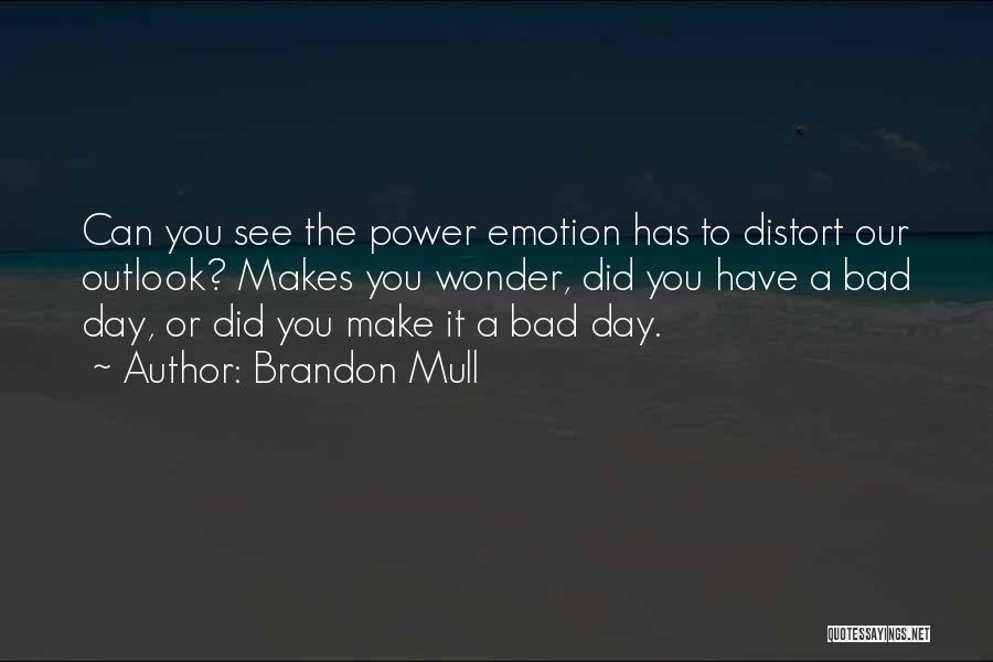 Brandon Mull Quotes: Can You See The Power Emotion Has To Distort Our Outlook? Makes You Wonder, Did You Have A Bad Day,