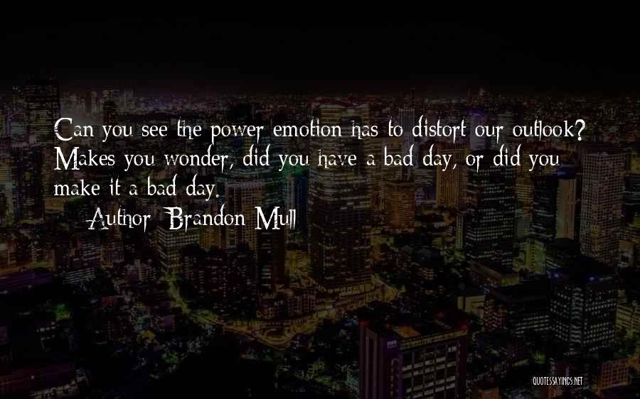 Brandon Mull Quotes: Can You See The Power Emotion Has To Distort Our Outlook? Makes You Wonder, Did You Have A Bad Day,