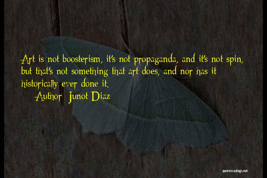 Junot Diaz Quotes: Art Is Not Boosterism, It's Not Propaganda, And It's Not Spin, But That's Not Something That Art Does, And Nor