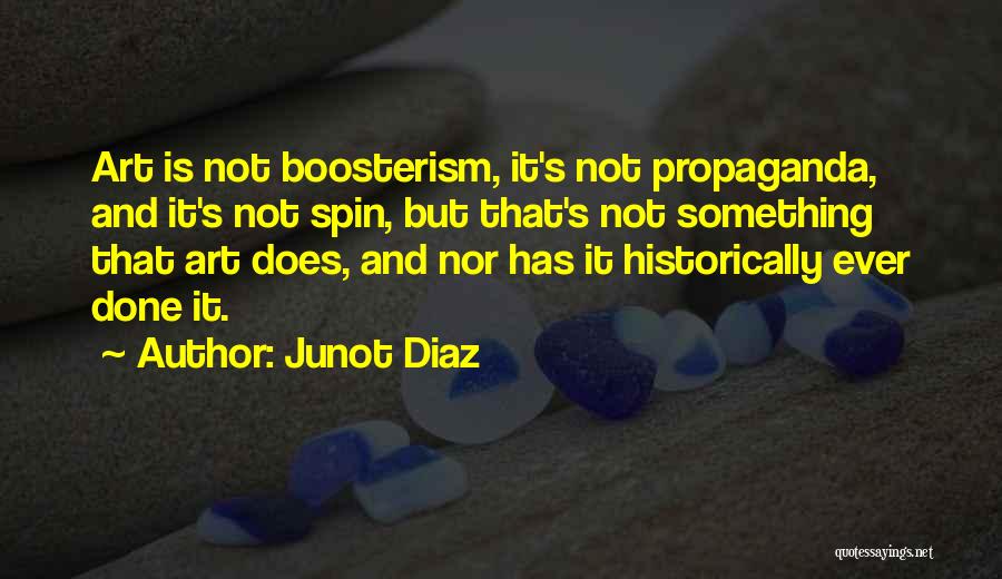 Junot Diaz Quotes: Art Is Not Boosterism, It's Not Propaganda, And It's Not Spin, But That's Not Something That Art Does, And Nor