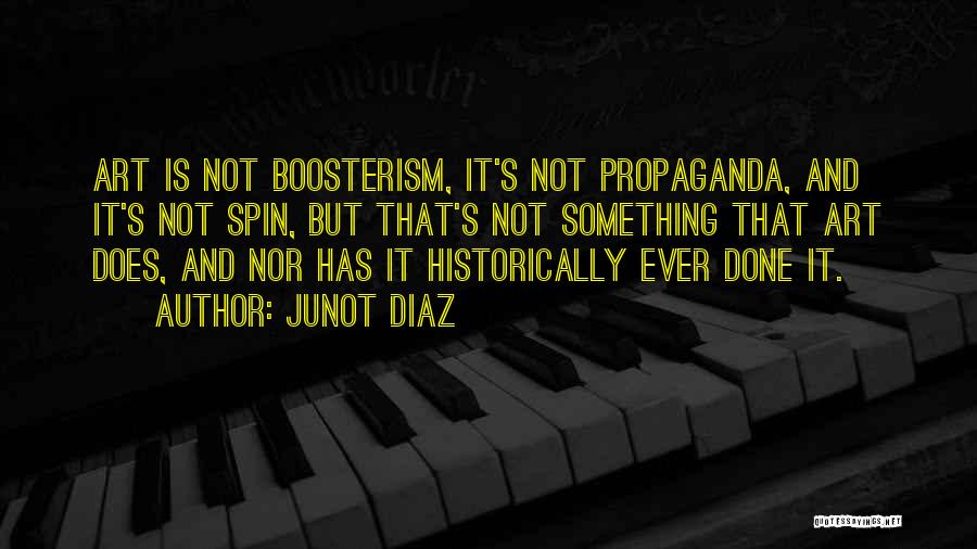 Junot Diaz Quotes: Art Is Not Boosterism, It's Not Propaganda, And It's Not Spin, But That's Not Something That Art Does, And Nor