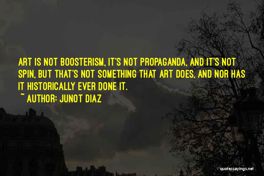 Junot Diaz Quotes: Art Is Not Boosterism, It's Not Propaganda, And It's Not Spin, But That's Not Something That Art Does, And Nor