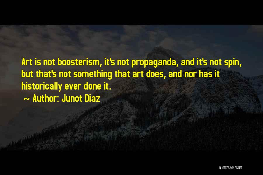 Junot Diaz Quotes: Art Is Not Boosterism, It's Not Propaganda, And It's Not Spin, But That's Not Something That Art Does, And Nor