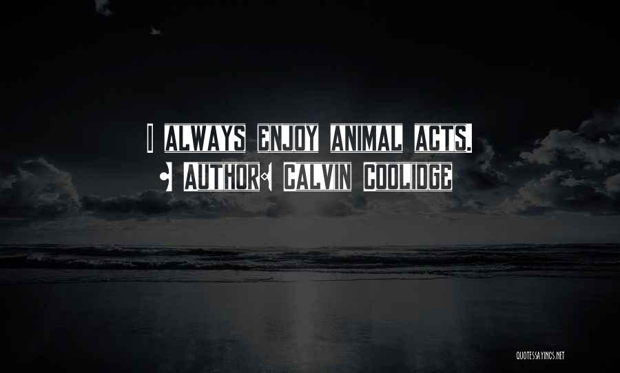 Calvin Coolidge Quotes: I Always Enjoy Animal Acts.
