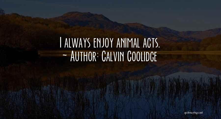 Calvin Coolidge Quotes: I Always Enjoy Animal Acts.