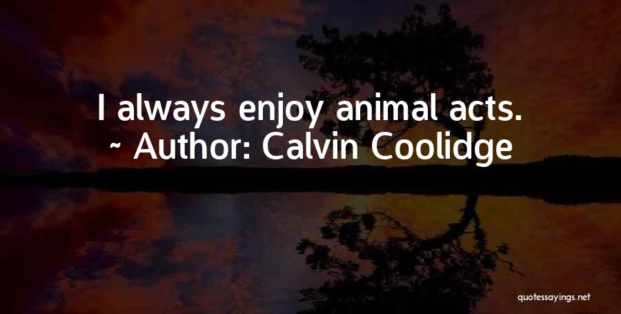 Calvin Coolidge Quotes: I Always Enjoy Animal Acts.