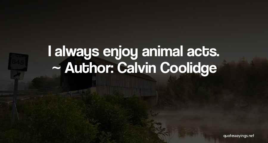 Calvin Coolidge Quotes: I Always Enjoy Animal Acts.