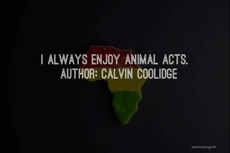 Calvin Coolidge Quotes: I Always Enjoy Animal Acts.
