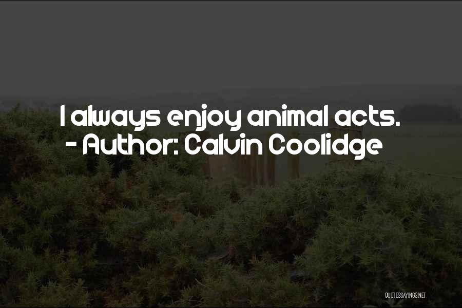 Calvin Coolidge Quotes: I Always Enjoy Animal Acts.