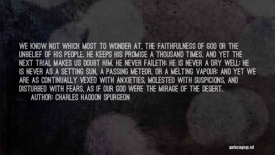 Charles Haddon Spurgeon Quotes: We Know Not Which Most To Wonder At, The Faithfulness Of God Or The Unbelief Of His People. He Keeps