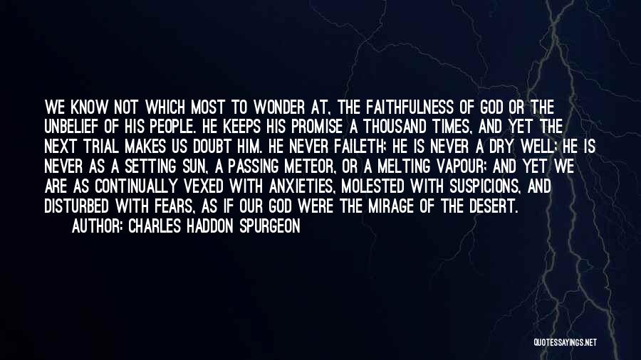 Charles Haddon Spurgeon Quotes: We Know Not Which Most To Wonder At, The Faithfulness Of God Or The Unbelief Of His People. He Keeps