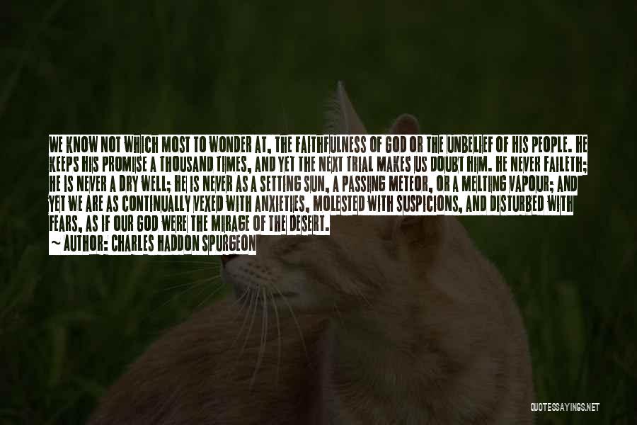 Charles Haddon Spurgeon Quotes: We Know Not Which Most To Wonder At, The Faithfulness Of God Or The Unbelief Of His People. He Keeps