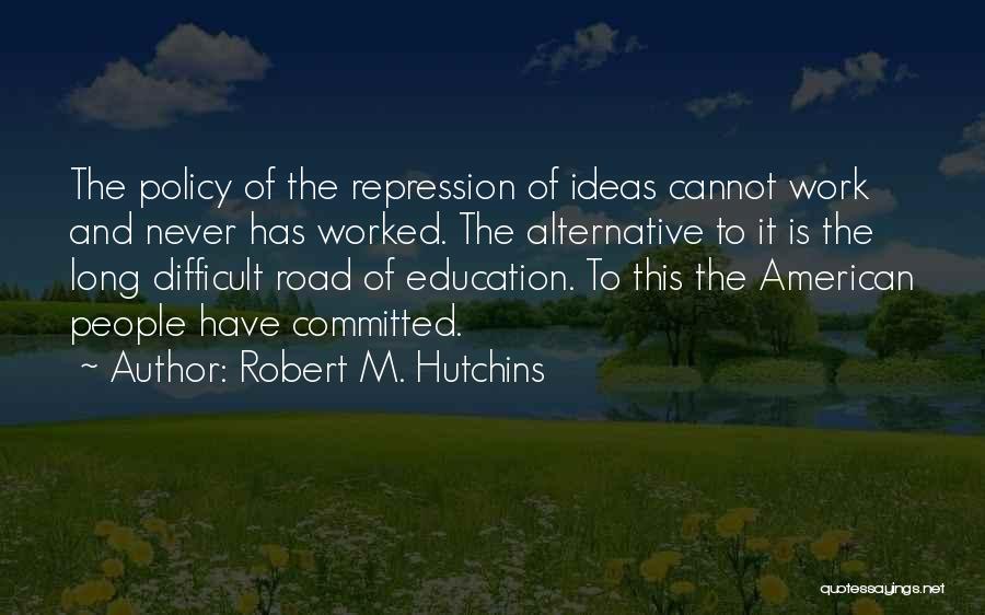 Robert M. Hutchins Quotes: The Policy Of The Repression Of Ideas Cannot Work And Never Has Worked. The Alternative To It Is The Long
